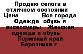 Продаю сапоги в отличном состоянии  › Цена ­ 3 000 - Все города Одежда, обувь и аксессуары » Женская одежда и обувь   . Пермский край,Березники г.